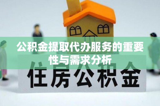 利川公积金提取代办服务的重要性与需求分析