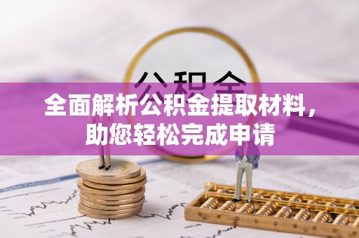 利川全面解析公积金提取材料，助您轻松完成申请