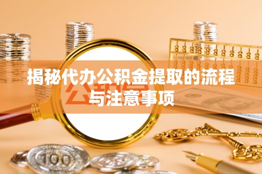 利川揭秘代办公积金提取的流程与注意事项