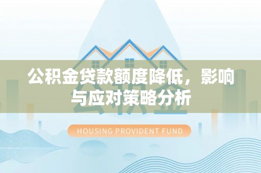 利川公积金贷款额度降低，影响与应对策略分析