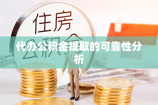 利川代办公积金提取的可靠性分析