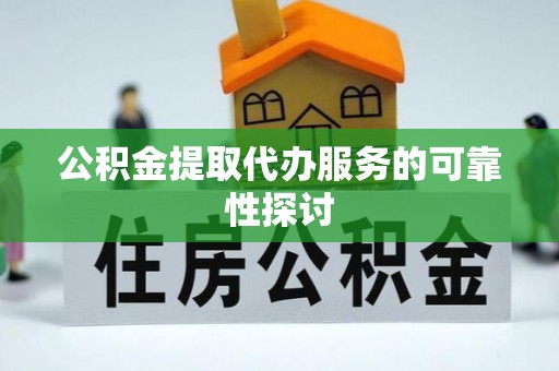 利川公积金提取代办服务的可靠性探讨