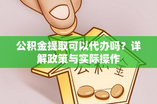 利川公积金提取可以代办吗？详解政策与实际操作