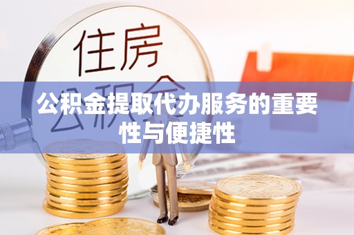 利川公积金提取代办服务的重要性与便捷性
