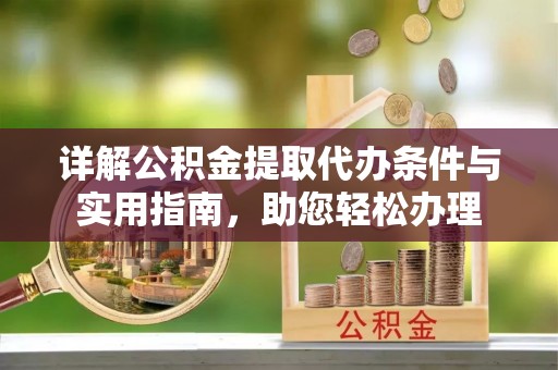利川详解公积金提取代办条件与实用指南，助您轻松办理