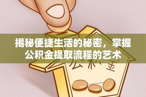 利川揭秘便捷生活的秘密，掌握公积金提取流程的艺术