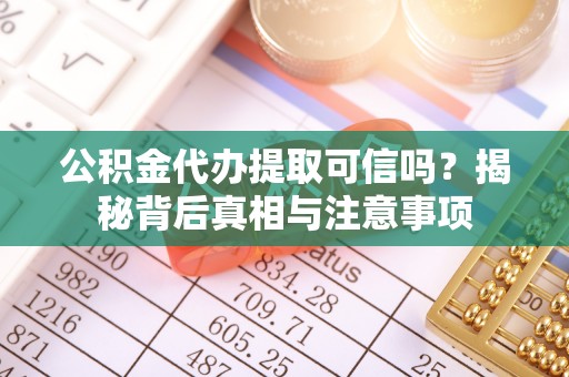 利川公积金代办提取可信吗？揭秘背后真相与注意事项