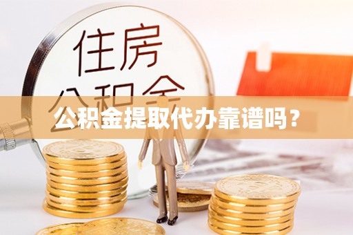 利川公积金提取代办靠谱吗？