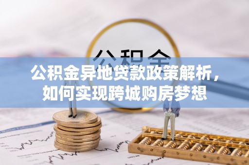 利川公积金异地贷款政策解析，如何实现跨城购房梦想