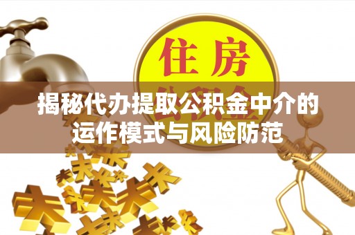 利川揭秘代办提取公积金中介的运作模式与风险防范