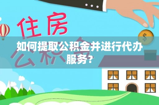 利川如何提取公积金并进行代办服务？