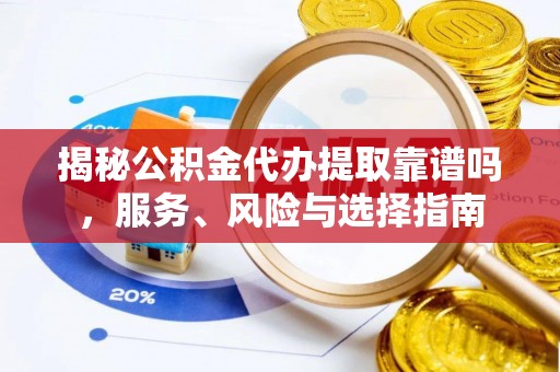 利川揭秘公积金代办提取靠谱吗，服务、风险与选择指南