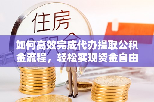 利川如何高效完成代办提取公积金流程，轻松实现资金自由