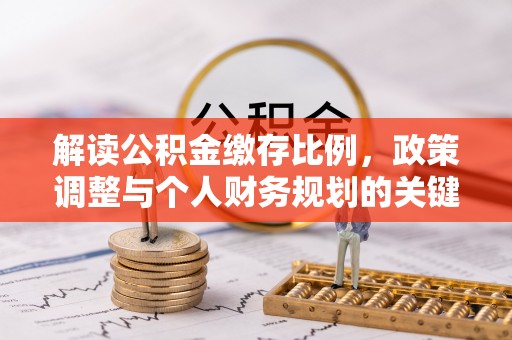 利川解读公积金缴存比例，政策调整与个人财务规划的关键点