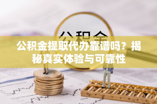 利川公积金提取代办靠谱吗？揭秘真实体验与可靠性