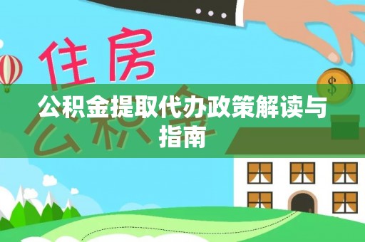 利川公积金提取代办政策解读与指南