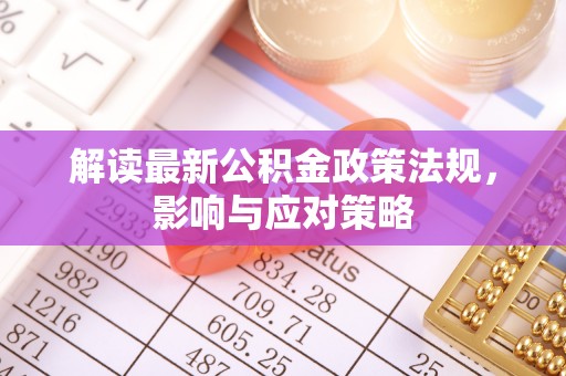 利川解读最新公积金政策法规，影响与应对策略