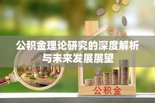 利川公积金理论研究的深度解析与未来发展展望