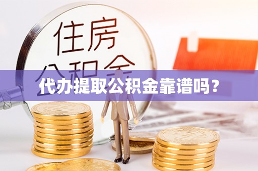 利川代办提取公积金靠谱吗？