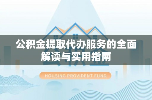 利川公积金提取代办服务的全面解读与实用指南