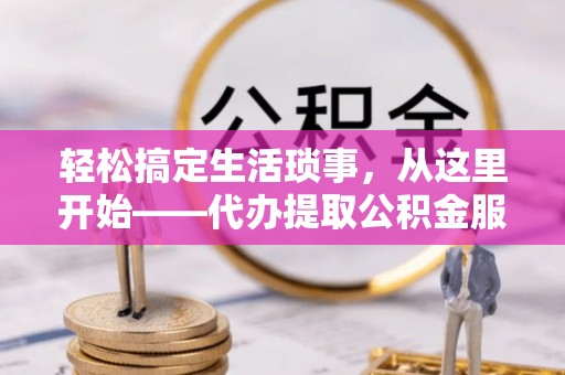 利川轻松搞定生活琐事，从这里开始——代办提取公积金服务详解
