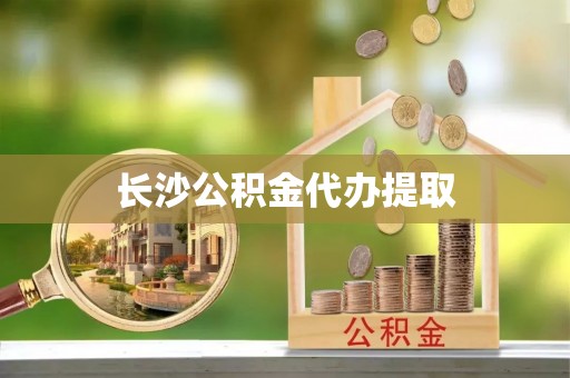 利川长沙公积金代办提取