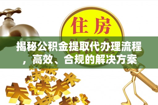 利川揭秘公积金提取代办理流程，高效、合规的解决方案