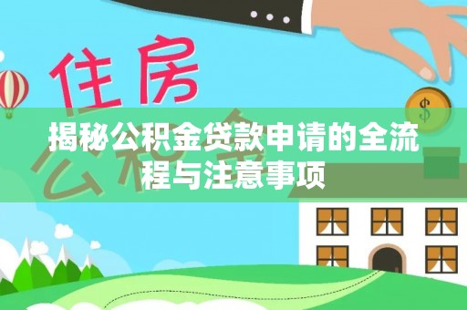 利川揭秘公积金贷款申请的全流程与注意事项