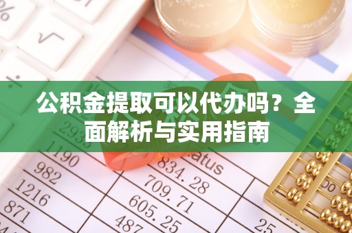 利川公积金提取可以代办吗？全面解析与实用指南