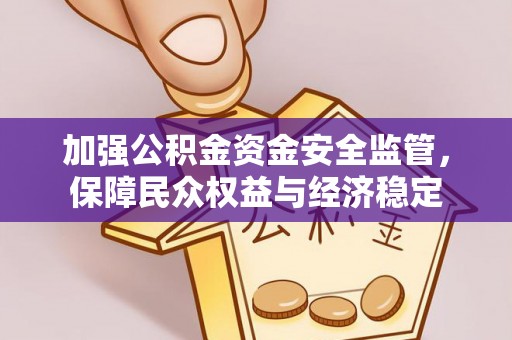 利川加强公积金资金安全监管，保障民众权益与经济稳定