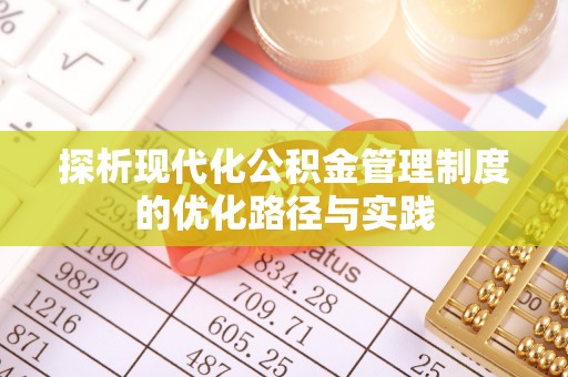 利川探析现代化公积金管理制度的优化路径与实践