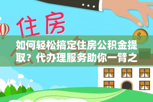 利川如何轻松搞定住房公积金提取？代办理服务助你一臂之力