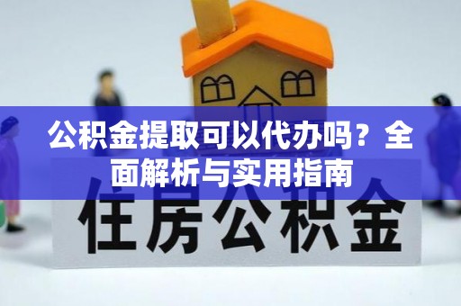 利川公积金提取可以代办吗？全面解析与实用指南