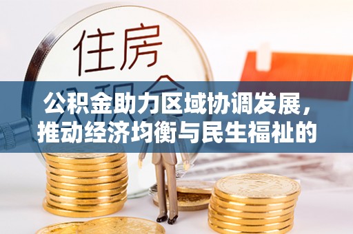 利川公积金助力区域协调发展，推动经济均衡与民生福祉的双赢之道