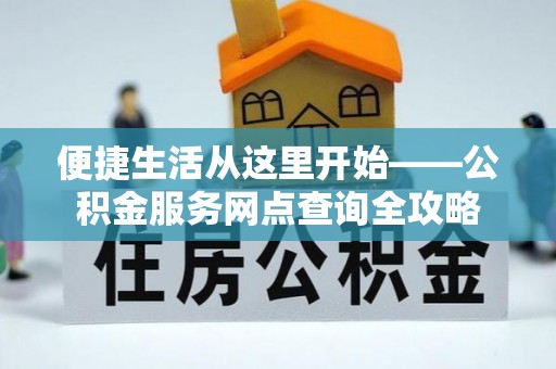 利川便捷生活从这里开始——公积金服务网点查询全攻略