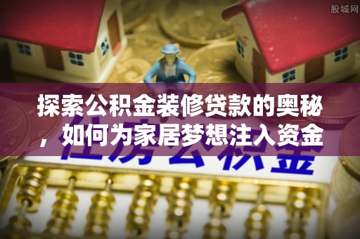 利川探索公积金装修贷款的奥秘，如何为家居梦想注入资金