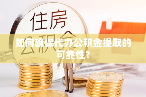 利川如何确保代办公积金提取的可靠性？