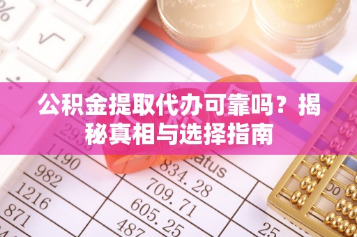 利川公积金提取代办可靠吗？揭秘真相与选择指南