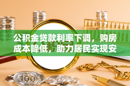 利川公积金贷款利率下调，购房成本降低，助力居民实现安居梦想