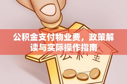 利川公积金支付物业费，政策解读与实际操作指南