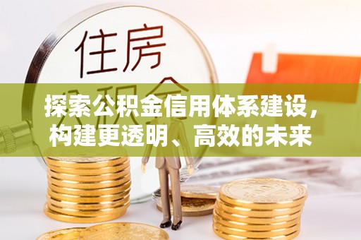 利川探索公积金信用体系建设，构建更透明、高效的未来