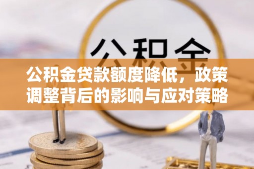 利川公积金贷款额度降低，政策调整背后的影响与应对策略