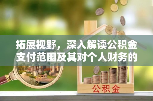 利川拓展视野，深入解读公积金支付范围及其对个人财务的影响