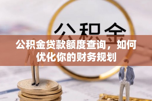 利川公积金贷款额度查询，如何优化你的财务规划