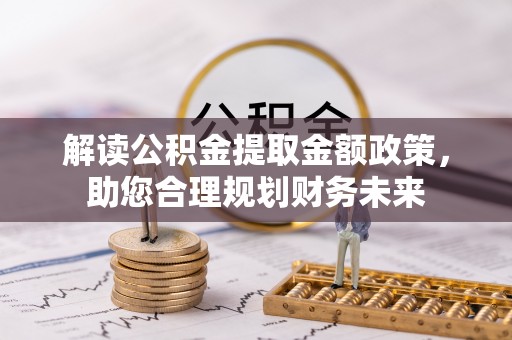 利川解读公积金提取金额政策，助您合理规划财务未来