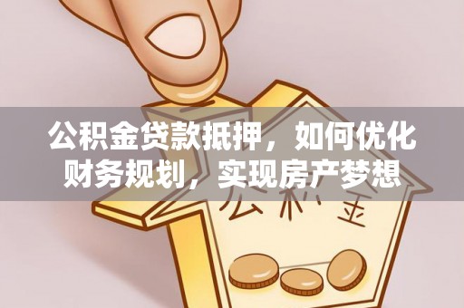 利川公积金贷款抵押，如何优化财务规划，实现房产梦想