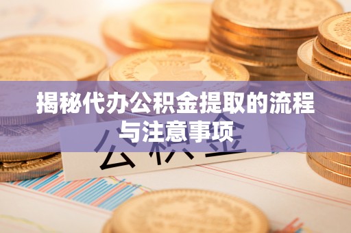利川揭秘代办公积金提取的流程与注意事项