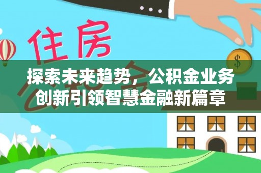 利川探索未来趋势，公积金业务创新引领智慧金融新篇章
