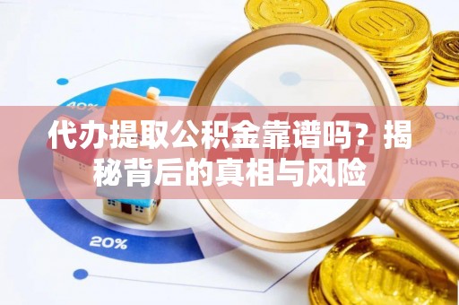 利川代办提取公积金靠谱吗？揭秘背后的真相与风险