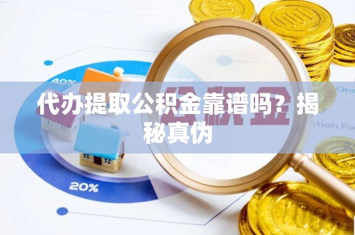 利川代办提取公积金靠谱吗？揭秘真伪